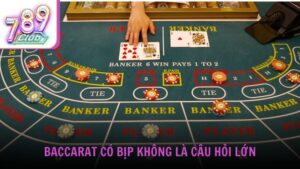 Baccarat có bịp không là câu hỏi lớn từ cộng đồng người chơi