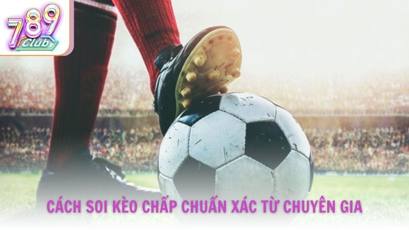 Cách soi kèo chấp chuẩn xác từ chuyên gia