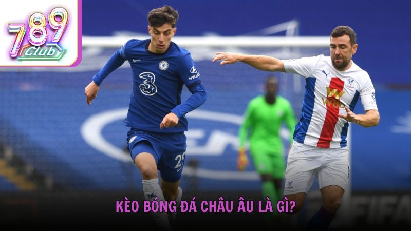 Kèo bóng đá châu Âu là gì?