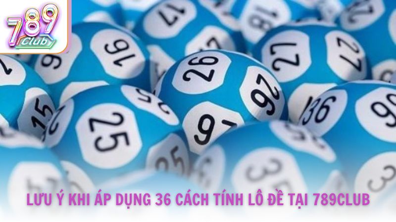 Lưu ý khi áp dụng 36 cách tính lô đề tại 789Club