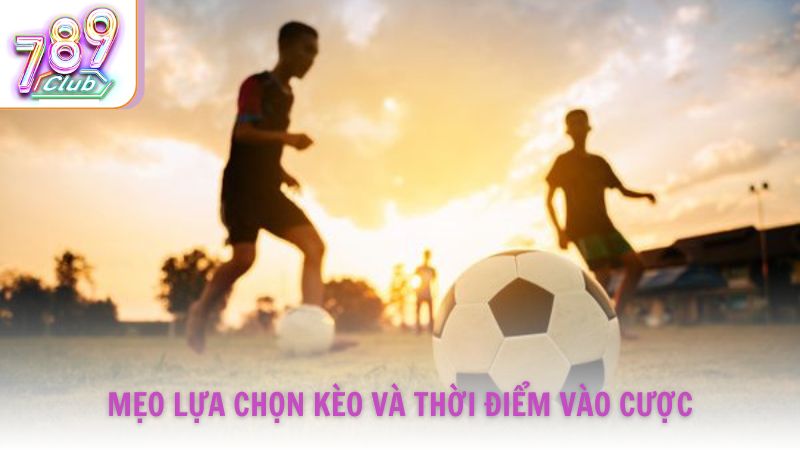Mẹo lựa chọn kèo và thời điểm vào cược