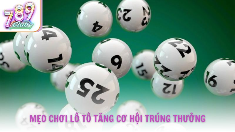 Mẹo chơi Lô Tô tăng cơ hội trúng thưởng từ chuyên gia 789Club