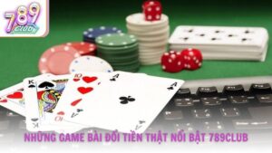 Những tựa game bài đổi tiền thật nổi bật tại 789Club