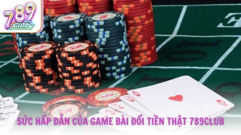 Sức hấp dẫn của game bài đổi tiền thật tại 789Club