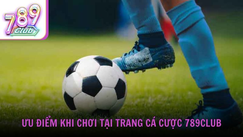 Ưu điểm khi chơi tại trang cá cược bóng đá 789Club